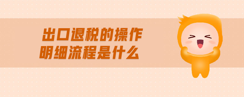 出口退稅的操做介紹及明細流程？